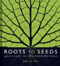 'Roots to Seeds: 400 Years of Oxford Botany' by Stephen A Harris